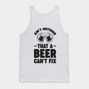 Ain't nothing that a beer cant fix - Funny Hilarious Meme Satire Simple Black and White Beer Lover Gifts Presents Quotes Sayings Tank Top